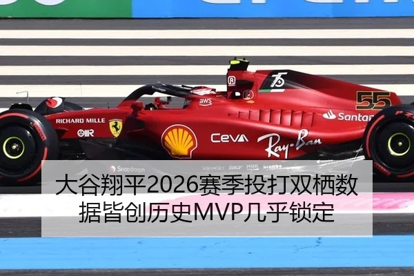大谷翔平2026赛季投打双栖数据皆创历史MVP几乎锁定